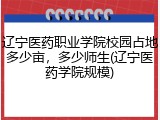 辽宁医药职业学院校园占地多少亩，多少师生(辽宁医药学院规模)