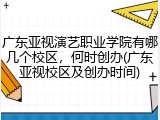 广东亚视演艺职业学院有哪几个校区，何时创办(广东亚视校区及创办时间)