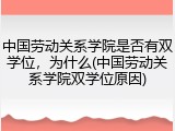 中国劳动关系学院是否有双学位，为什么(中国劳动关系学院双学位原因)