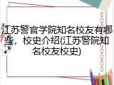 江苏警官学院知名校友有哪些，校史介绍(江苏警院知名校友校史)