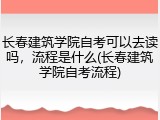 长春建筑学院自考可以去读吗，流程是什么(长春建筑学院自考流程)