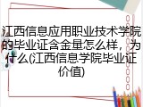 江西信息应用职业技术学院的毕业证含金量怎么样，为什么(江西信息学院毕业证价值)