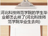 河北科技师范学院的学生毕业都怎么样了(河北科技师范学院毕业生去向)