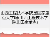 山西工程技术学院是国家重点大学吗(山西工程技术学院非国家重点)