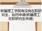 新疆理工学院有没有在职研究生，如何申请(新疆理工在职研究生申请)
