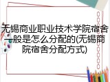 无锡商业职业技术学院宿舍一般是怎么分配的(无锡商院宿舍分配方式)