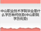 中山职业技术学院毕业是什么学历有何优势(中山职院学历优势)