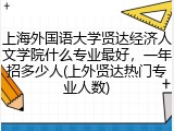 上海外国语大学贤达经济人文学院什么专业最好，一年招多少人(上外贤达热门专业人数)