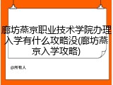 廊坊燕京职业技术学院办理入学有什么攻略没(廊坊燕京入学攻略)
