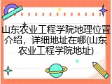 山东农业工程学院地理位置介绍，详细地址在哪(山东农业工程学院地址)
