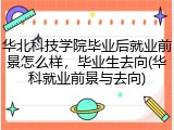 华北科技学院毕业后就业前景怎么样，毕业生去向(华科就业前景与去向)