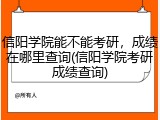 信阳学院能不能考研，成绩在哪里查询(信阳学院考研成绩查询)