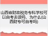 山西省财政税务专科学校可以自考去读吗，为什么(山西财专可自考吗)