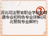 河北司法警官职业学院的普通专业和特色专业详解(河北警院专业解析)
