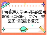 上海交通大学医学院的图书馆藏书量如何，简介(上交医图书馆藏书概况)