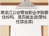 黑龙江公安警官职业学院要住校吗，是否能走读(警校住读走读)