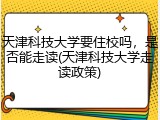 天津科技大学要住校吗，是否能走读(天津科技大学走读政策)