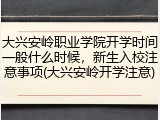 大兴安岭职业学院开学时间一般什么时候，新生入校注意事项(大兴安岭开学注意)