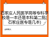 石家庄人民医学高等专科学校是一本还是本科第二批(石家庄医专是几本)