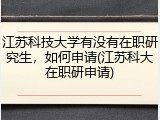 江苏科技大学有没有在职研究生，如何申请(江苏科大在职研申请)