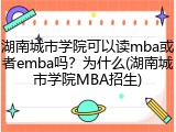 湖南城市学院可以读mba或者emba吗？为什么(湖南城市学院MBA招生)