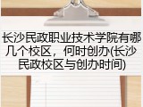 长沙民政职业技术学院有哪几个校区，何时创办(长沙民政校区与创办时间)