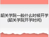 韶关学院一般什么时候开学(韶关学院开学时间)