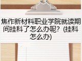 焦作新材料职业学院就读期间挂科了怎么办呢？(挂科怎么办)
