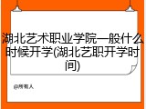 湖北艺术职业学院一般什么时候开学(湖北艺职开学时间)