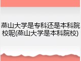 燕山大学是专科还是本科院校呢(燕山大学是本科院校)