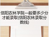 信阳农林学院一般要多少分才能录取(信阳农林录取分数线)