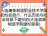 大连装备制造职业技术学院的校史简介，什么历史与社会背景下建校的(大连装备制造学院建校背景)