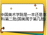 中国美术学院是一本还是本科第二批(国美属于第几批)
