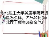 华北理工大学冀唐学院师资力量怎么样，名气如何(华北理工冀唐师资名气)