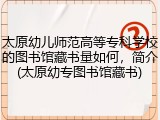太原幼儿师范高等专科学校的图书馆藏书量如何，简介(太原幼专图书馆藏书)