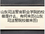 山东司法警官职业学院的校徽是什么，有何来历(山东司法警院校徽来历)
