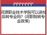 河源职业技术学院可以进校后转专业吗？(河职院转专业政策)