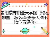 贵阳康养职业大学图书馆在哪里，怎么样(贵康大图书馆位置评价)