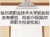 哈尔滨职业技术大学知名校友有哪些，校史介绍(哈尔滨职大校史校友)
