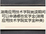 湖南应用技术学院就读期间可以申请哪些奖学金(湖南应用技术学院奖学金种类)