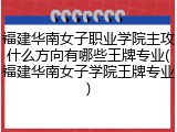 福建华南女子职业学院主攻什么方向有哪些王牌专业(福建华南女子学院王牌专业)