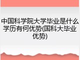 中国科学院大学毕业是什么学历有何优势(国科大毕业优势)