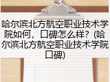 哈尔滨北方航空职业技术学院如何，口碑怎么样？(哈尔滨北方航空职业技术学院口碑)