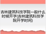 吉林建筑科技学院一般什么时候开学(吉林建筑科技学院开学时间)