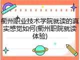 衢州职业技术学院就读的真实感觉如何(衢州职院就读体验)
