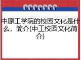 中原工学院的校园文化是什么，简介(中工校园文化简介)