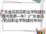 广东食品药品职业学院建校时间是哪一年？(广东食品药品职业学院建校年份)
