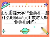 山东财经大学毕业典礼一般什么时候举行(山东财大毕业典礼时间)