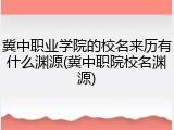 冀中职业学院的校名来历有什么渊源(冀中职院校名渊源)