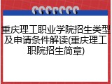 重庆理工职业学院招生类型及申请条件解读(重庆理工职院招生简章)